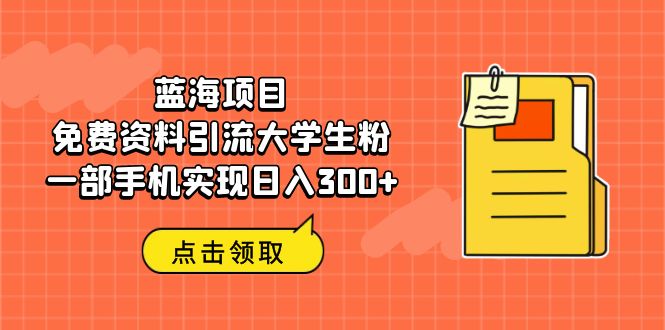 蓝海项目，免费资料引流大学生粉一部手机实现日入300+-搞钱社