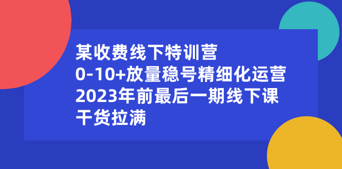 某收费线下特训营：0-10+放量稳号精细化运营，2023年前最后一期线下课-搞钱社