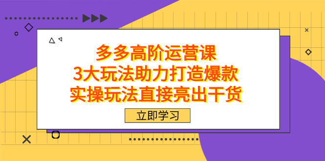 拼多多高阶·运营课，3大玩法助力打造爆款，实操玩法直接亮出干货-搞钱社