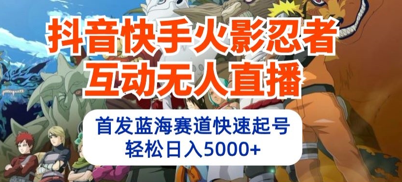 抖音快手火影忍者互动无人直播，首发蓝海赛道快速起号，轻松日入5000+-搞钱社