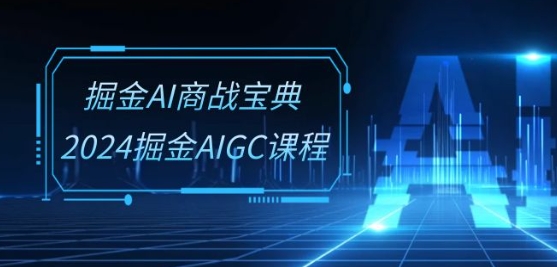 掘金AI商战宝典-系统班：2024掘金AIGC课程(30节视频课)-搞钱社