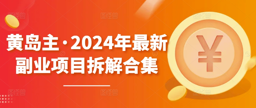 黄岛主·2024年最新副业项目拆解合集【无水印】-搞钱社