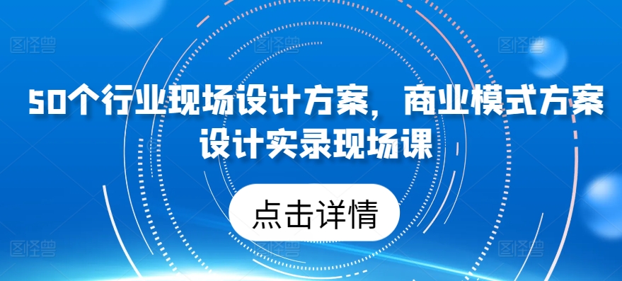 50个行业现场设计方案，​商业模式方案设计实录现场课-搞钱社