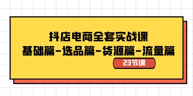 抖店电商全套实战课：基础篇-选品篇-货源篇-流量篇（23节课）-搞钱社