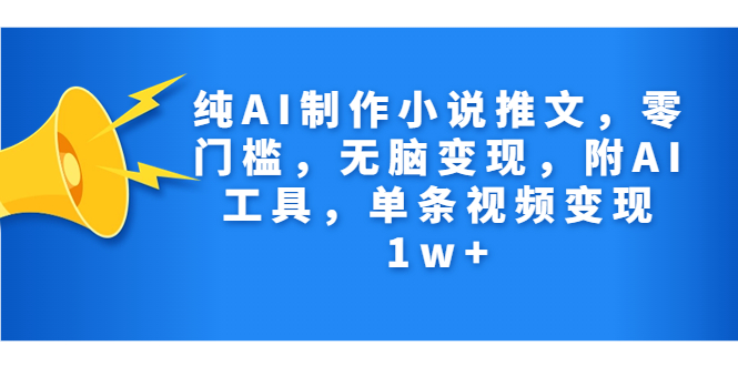 纯AI制作小说推文，零门槛，无脑变现，附AI工具，单条视频变现1w+-搞钱社