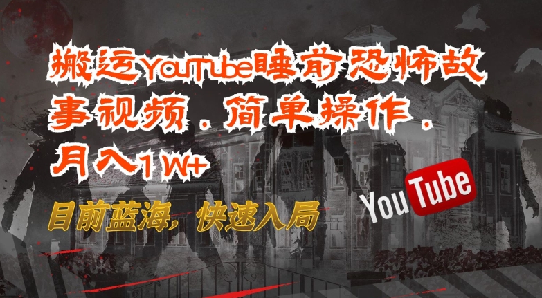 搬运YouTube睡前恐怖故事视频，简单操作，月入1W+，目前蓝海，快速入局-搞钱社