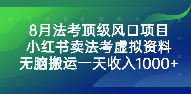 8月法考顶级风口项目，小红书卖法考虚拟资料，无脑搬运一天收入1000+-搞钱社