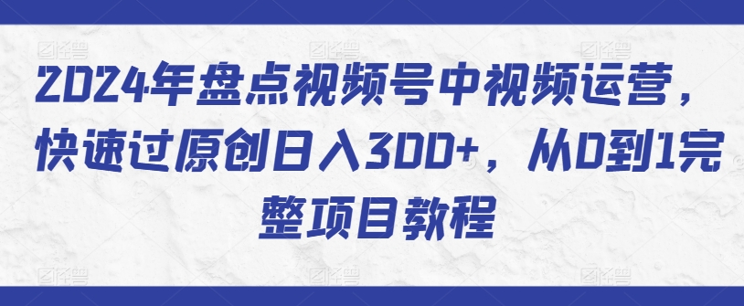 2024年盘点视频号中视频运营，快速过原创日入300+，从0到1完整项目教程-搞钱社