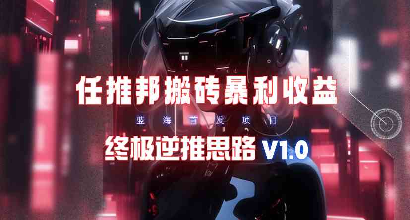 （9566期）【限时蓝海】任推邦搬砖暴利吃收益_终极逆推思路V1.0-搞钱社