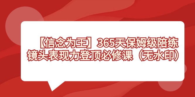 【信念 为王】365天-保姆级陪练，镜头表现力登顶必修课（无水印）-搞钱社