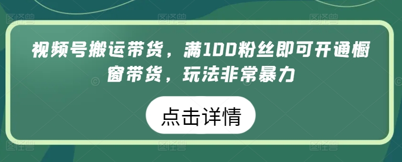 视频号搬运带货，满100粉丝即可开通橱窗带货，玩法非常暴力-搞钱社