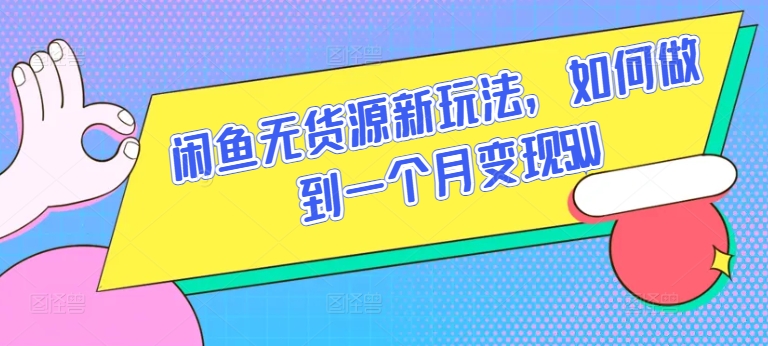 闲鱼无货源新玩法，如何做到一个月变现5W-搞钱社