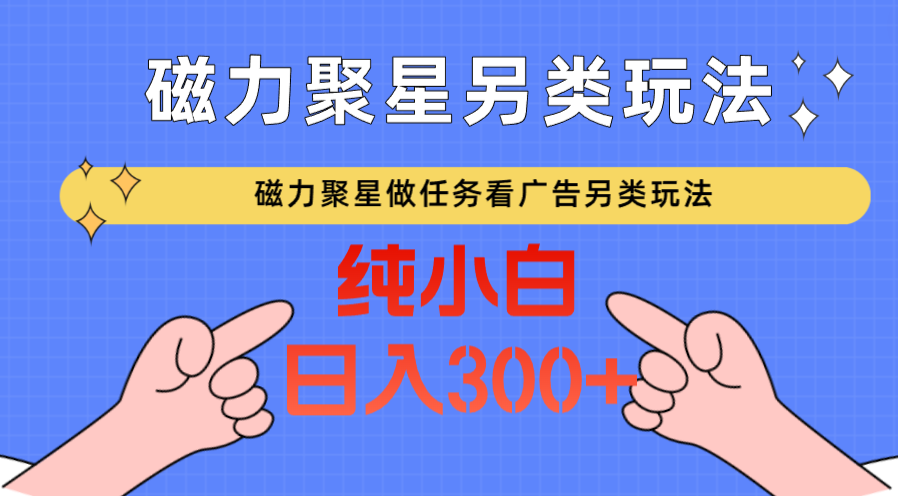 磁力聚星做任务看广告撸马扁，不靠流量另类玩法日入300+-搞钱社