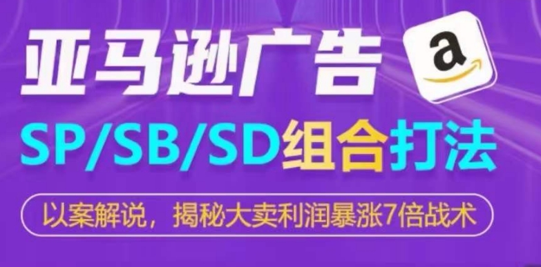 亚马逊SP/SB/SD广告组合打法，揭秘大卖利润暴涨7倍战术-搞钱社