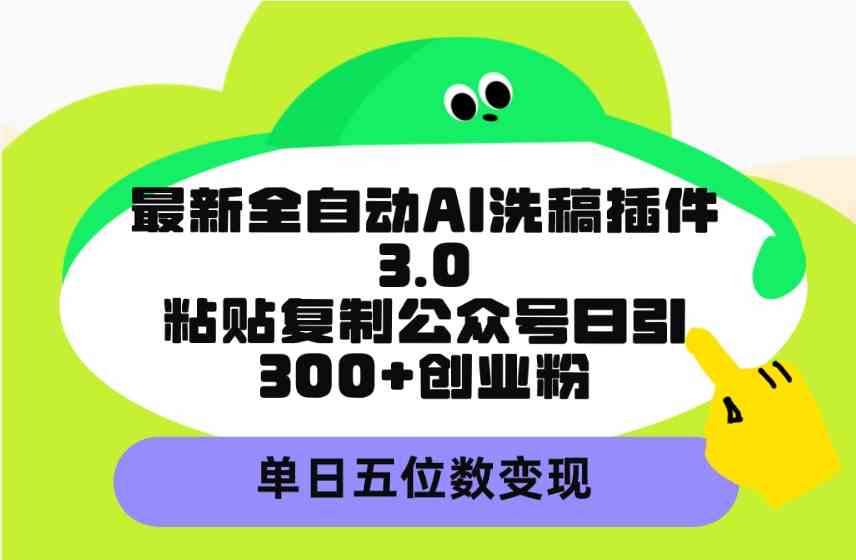 （9662期）最新全自动AI洗稿插件3.0，粘贴复制公众号日引300+创业粉，单日五位数变现-搞钱社