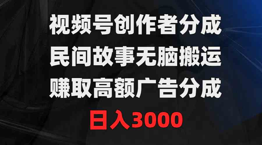 （9390期）视频号创作者分成，民间故事无脑搬运，赚取高额广告分成，日入3000-搞钱社