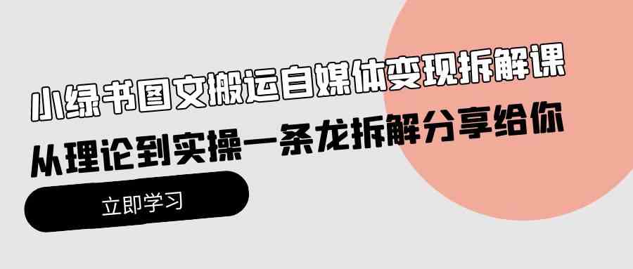 （10055期）小绿书图文搬运自媒体变现拆解课，从理论到实操一条龙拆解分享给你-搞钱社