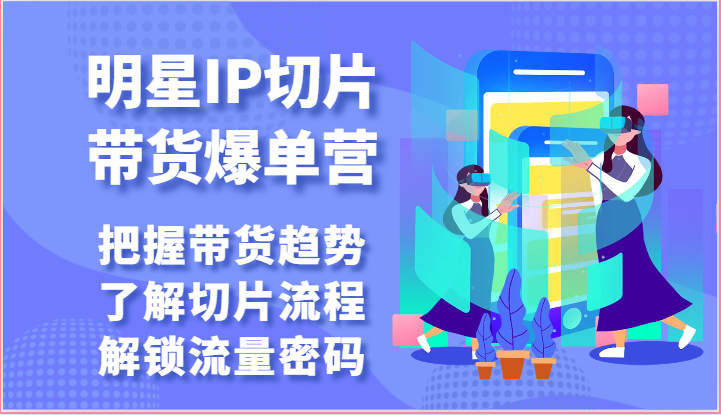 明星IP切片带货爆单营-把握带货趋势，了解切片流程，解锁流量密码（69节）-搞钱社