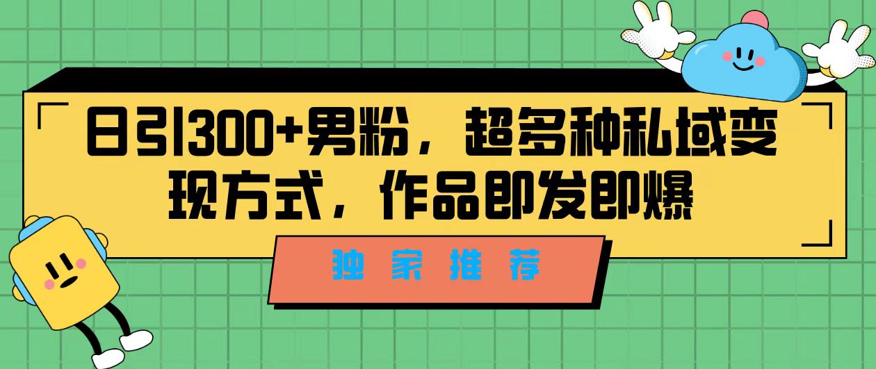 独家推荐！日引300+男粉，超多种私域变现方式，作品即发即报-搞钱社