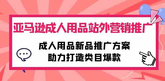 （10108期）亚马逊成人用品站外营销推广，成人用品新品推广方案，助力打造类目爆款-搞钱社