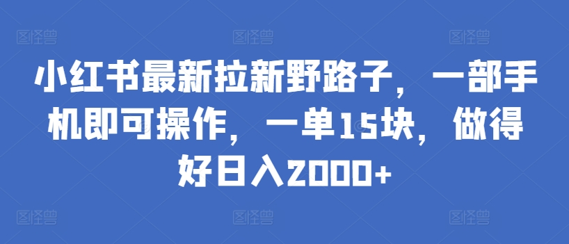 小红书最新拉新野路子，一部手机即可操作，一单15块，做得好日入2000+-搞钱社