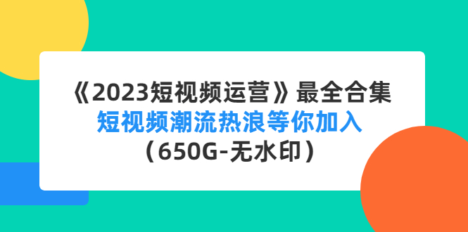 《2023短视频运营》最全合集：短视频潮流热浪等你加入（650G-无水印）-搞钱社