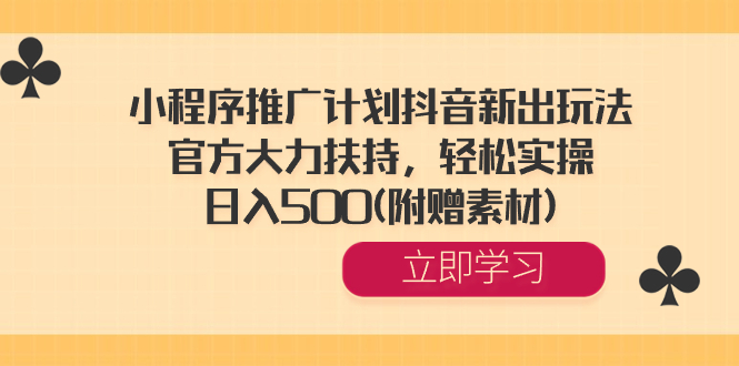 小程序推广计划抖音新出玩法，官方大力扶持，轻松实操，日入500(附赠素材) -搞钱社