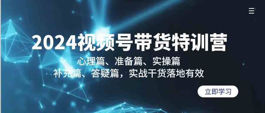 2024视频号带货特训营：心理篇、准备篇、实操篇、补充篇、答疑篇，实战干货落地有效-搞钱社