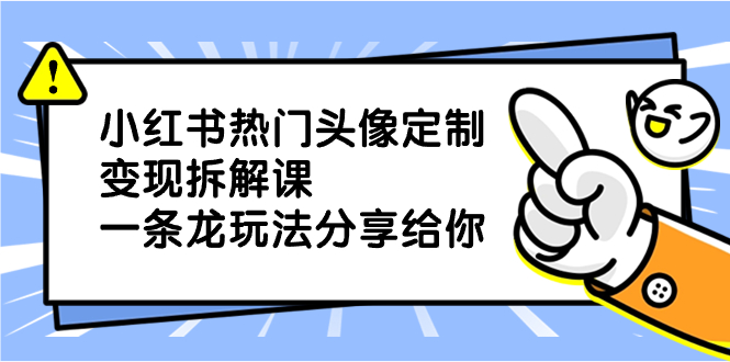 小红书热门头像定制变现拆解课，一条龙玩法分享给你-搞钱社