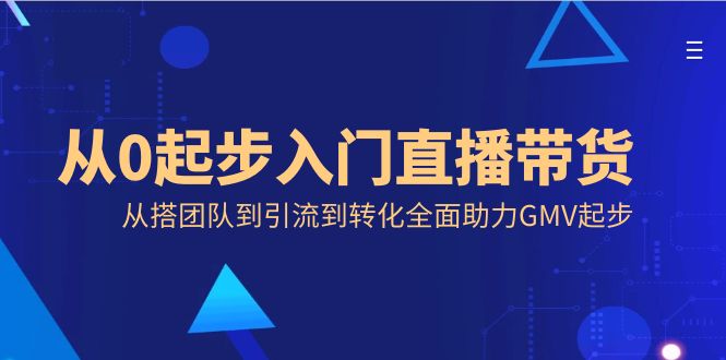 从0起步入门直播带货，从搭团队到引流到转化全面助力GMV起步-搞钱社