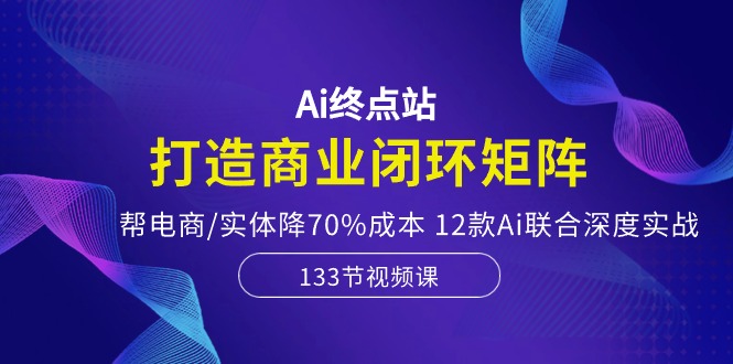 （10428期）Ai终点站，打造商业闭环矩阵，帮电商/实体降70%成本，12款Ai联合深度实战-搞钱社