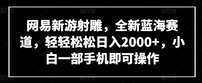 网易新游射雕，全新蓝海赛道，轻轻松松日入2000+，小白一部手机即可操作-搞钱社