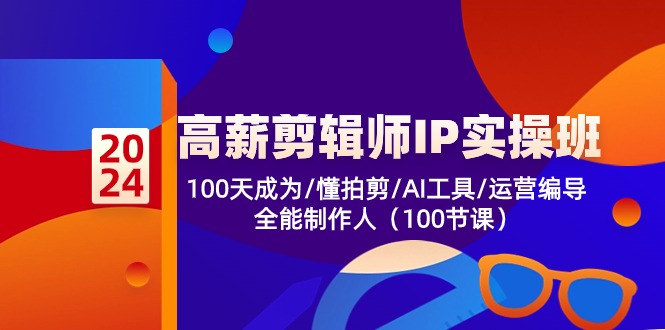 高薪剪辑师IP实操班【第2期】100天成为懂拍剪/AI工具/运营编导/全能制作人-搞钱社