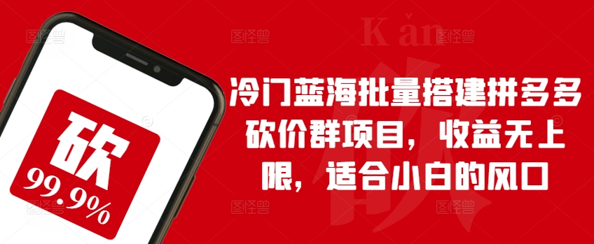 冷门蓝海批量搭建拼多多砍价群项目，收益无上限，适合小白的风口-搞钱社