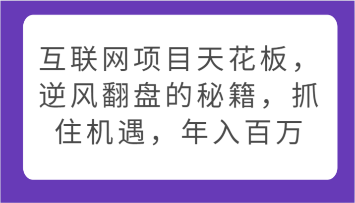 互联网项目天花板，逆风翻盘的秘籍，抓住机遇，年入百万-搞钱社