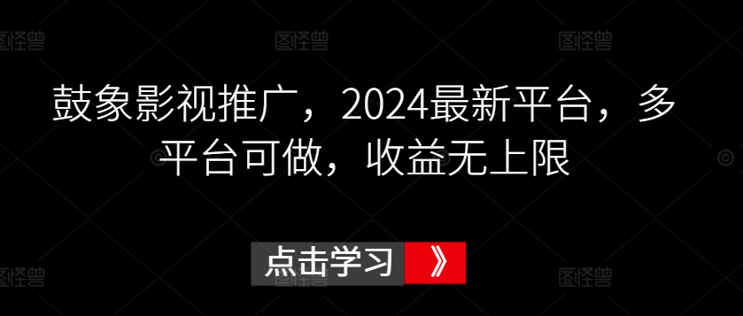 鼓象影视推广，2024最新平台，多平台可做，收益无上限-搞钱社