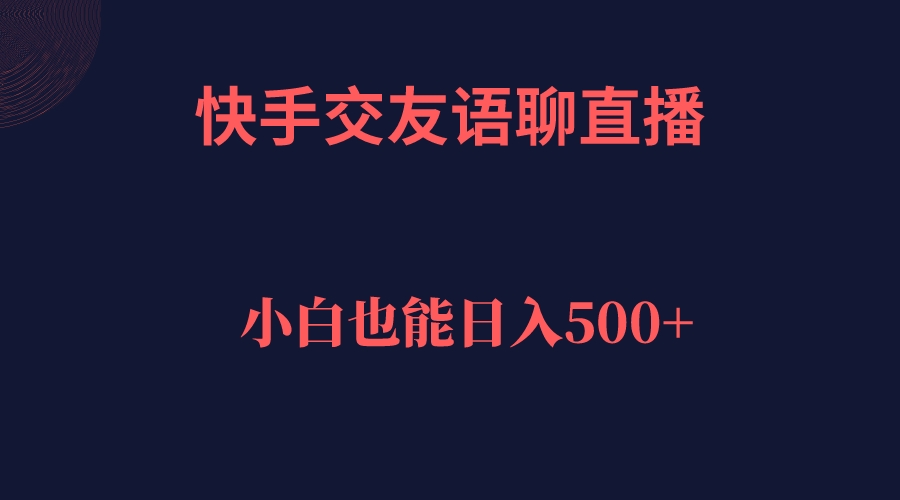 快手交友语聊直播，轻松日入500＋-搞钱社