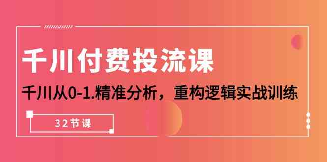 千川付费投流课，千川从0-1精准分析，重构逻辑实战训练（32节课）-搞钱社