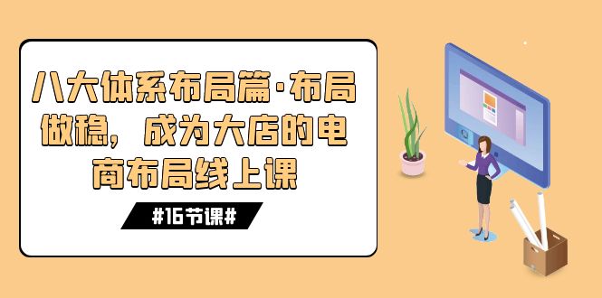 八大体系布局篇·布局做稳，成为大店的电商布局线上课（16节课）-搞钱社