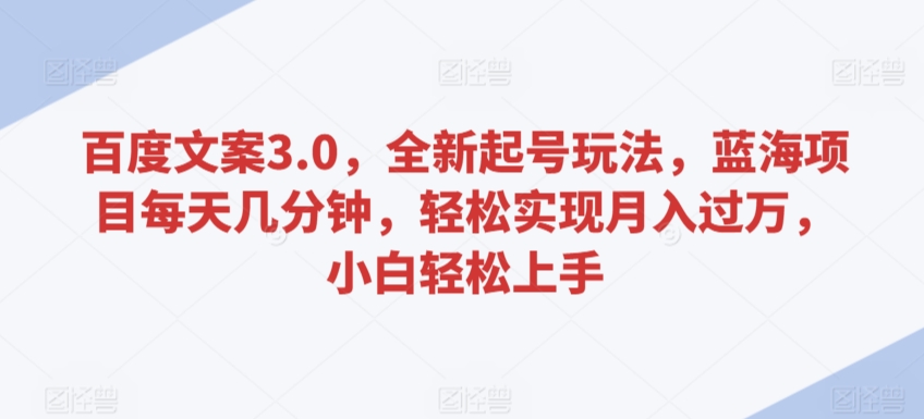 百度文案3.0，全新起号玩法，蓝海项目每天几分钟，轻松实现月入过万，小白轻松上手-搞钱社