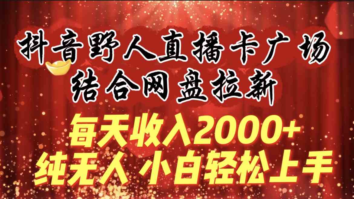 （9504期）每天收入2000+，抖音野人直播卡广场，结合网盘拉新，纯无人，小白轻松上手-搞钱社