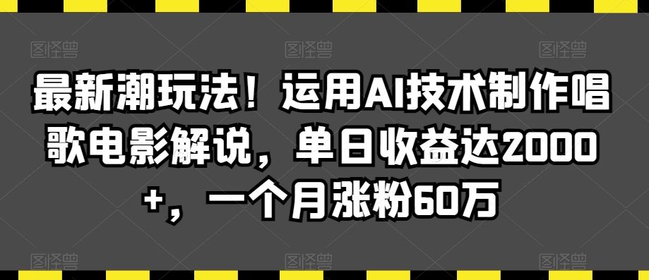 最新潮玩法！运用AI技术制作唱歌电影解说，单日收益达2000+，一个月涨粉60万【揭秘】-搞钱社