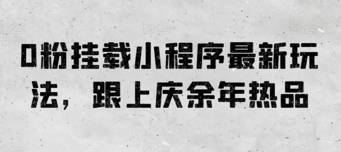 0粉挂载小程序最新玩法，跟上庆余年热品-搞钱社