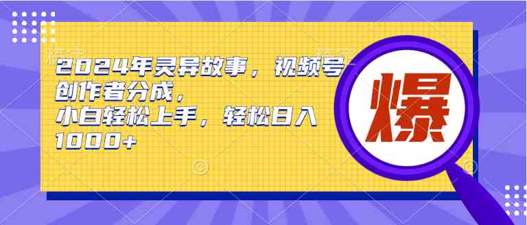 （9833期）2024年灵异故事，视频号创作者分成，小白轻松上手，轻松日入1000+-搞钱社