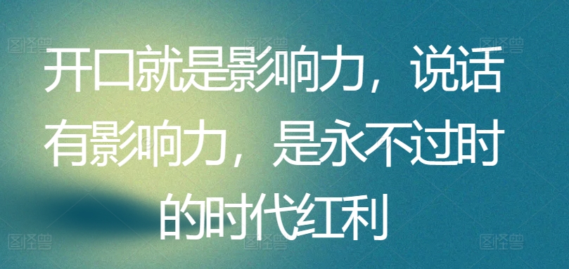 开口就是影响力，说话有影响力，是永不过时的时代红利-搞钱社