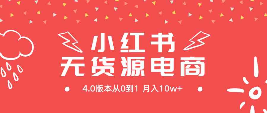 （9317期）小红书无货源新电商4.0版本从0到1月入10w+-搞钱社