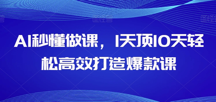 AI秒懂做课，1天顶10天轻松高效打造爆款课-搞钱社