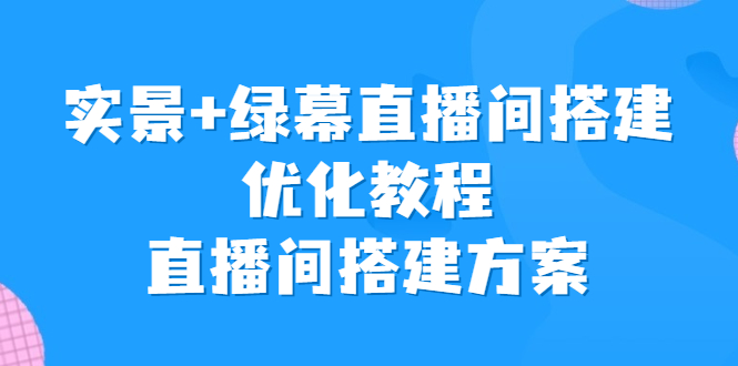 实景+绿幕直播间搭建优化教程，直播间搭建方案-搞钱社