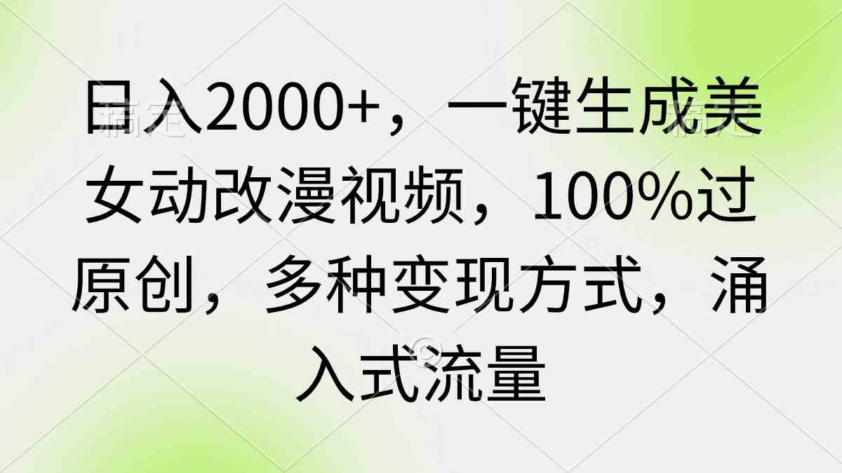 （9415期）日入2000+，一键生成美女动改漫视频，100%过原创，多种变现方式 涌入式流量-搞钱社