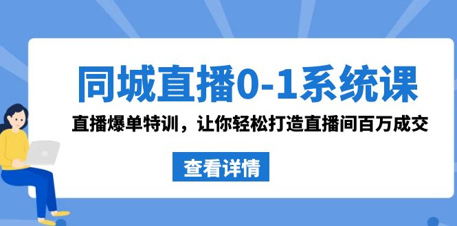 同城直播0-1系统课 抖音同款：直播爆单特训，让你轻松打造直播间百万成交-搞钱社